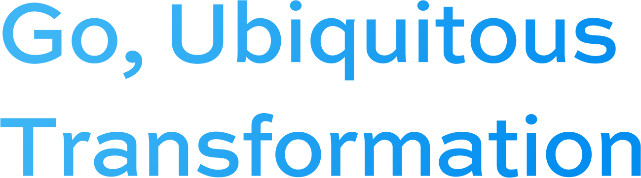 Go, Ubiquitous Transformation