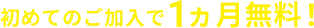 初めてのご加入で1ヵ月無料！
